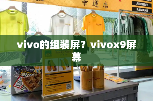 vivo的组装屏？vivox9屏幕