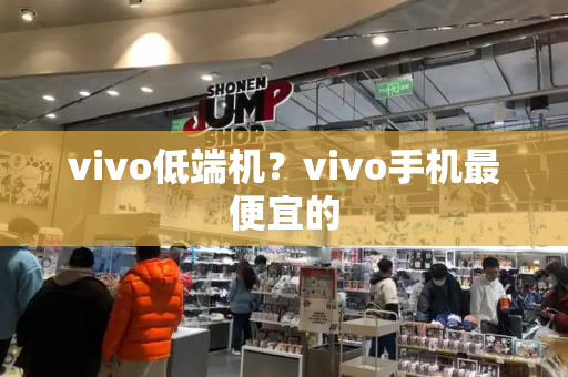 vivo低端机？vivo手机最便宜的-第1张图片-星选测评