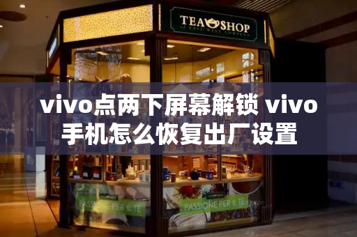 vivo点两下屏幕解锁 vivo手机怎么恢复出厂设置-第1张图片-星选测评