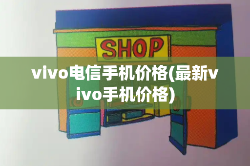 vivo电信手机价格(最新vivo手机价格)