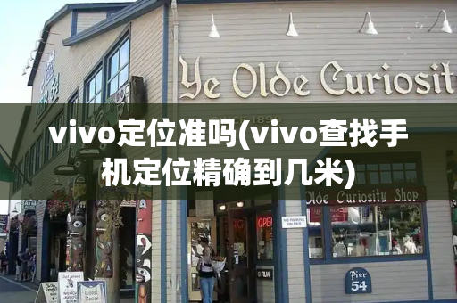 vivo定位准吗(vivo查找手机定位精确到几米)