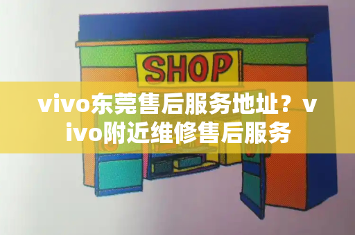 vivo东莞售后服务地址？vivo附近维修售后服务