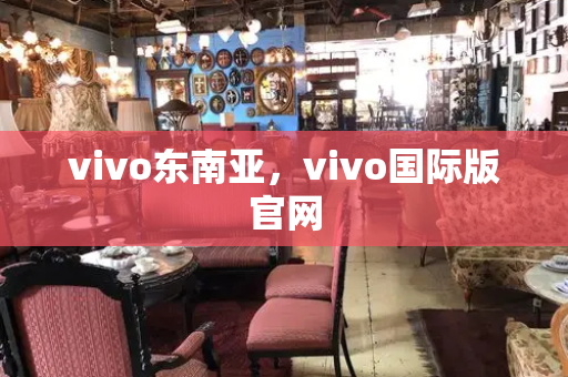 vivo东南亚，vivo国际版官网