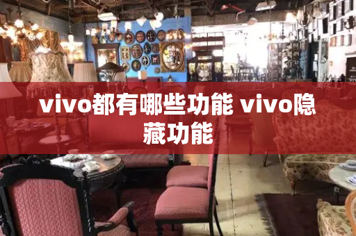 vivo都有哪些功能 vivo隐藏功能