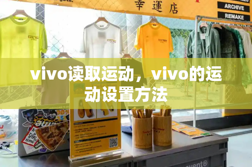 vivo读取运动，vivo的运动设置方法-第1张图片-星选测评