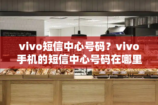 vivo短信中心号码？vivo手机的短信中心号码在哪里设置