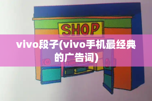 vivo段子(vivo手机最经典的广告词)