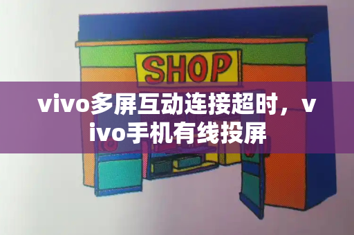 vivo多屏互动连接超时，vivo手机有线投屏