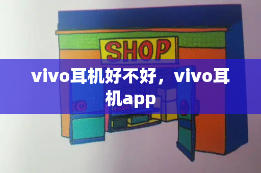 vivo耳机好不好，vivo耳机app-第1张图片-星选测评