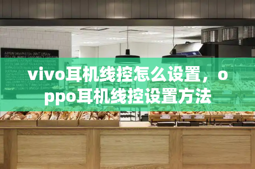 vivo耳机线控怎么设置，oppo耳机线控设置方法