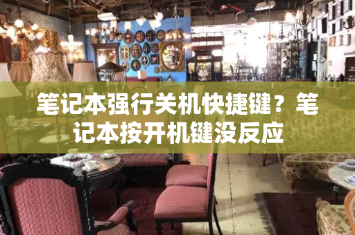 笔记本强行关机快捷键？笔记本按开机键没反应