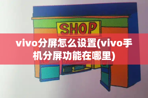 vivo分屏怎么设置(vivo手机分屏功能在哪里)-第1张图片-星选测评