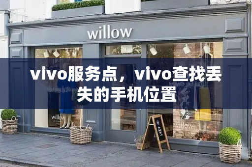 vivo服务点，vivo查找丢失的手机位置