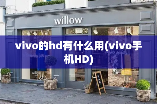 vivo的hd有什么用(vivo手机HD)-第1张图片-星选测评