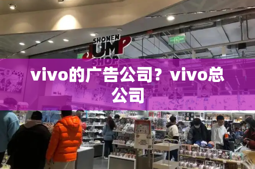 vivo的广告公司？vivo总公司-第1张图片-星选测评