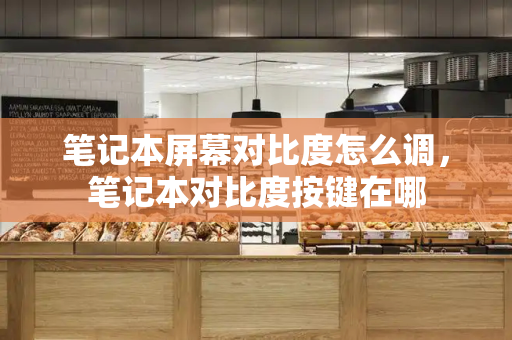 笔记本屏幕对比度怎么调，笔记本对比度按键在哪