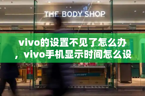 vivo的设置不见了怎么办，vivo手机显示时间怎么设置-第1张图片-星选测评