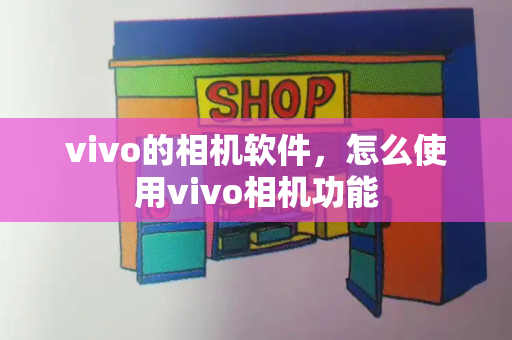 vivo的相机软件，怎么使用vivo相机功能-第1张图片-星选测评