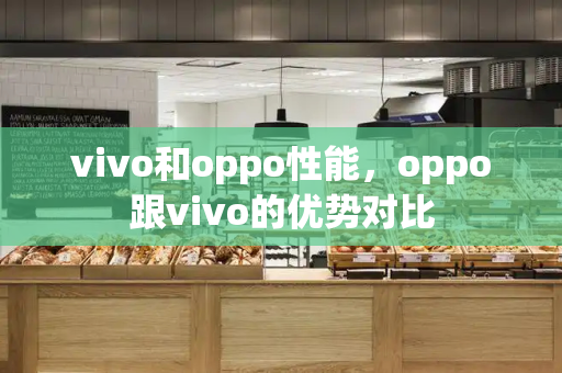 vivo和oppo性能，oppo跟vivo的优势对比-第1张图片-星选测评