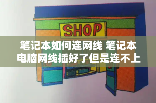 笔记本如何连网线 笔记本电脑网线插好了但是连不上网