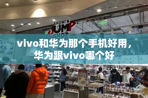 vivo和华为那个手机好用，华为跟vivo哪个好-第1张图片-星选测评