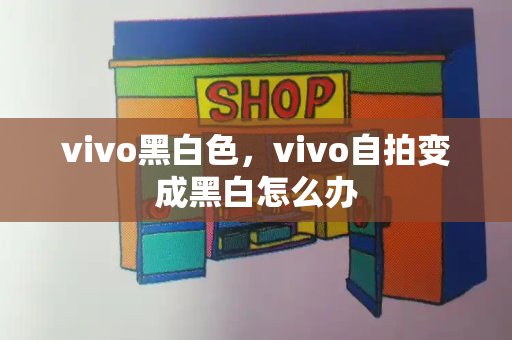 vivo黑白色，vivo自拍变成黑白怎么办-第1张图片-星选测评