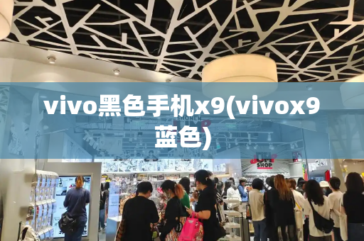 vivo黑色手机x9(vivox9蓝色)