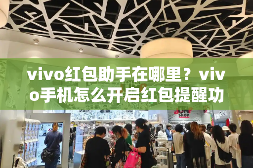 vivo红包助手在哪里？vivo手机怎么开启红包提醒功能