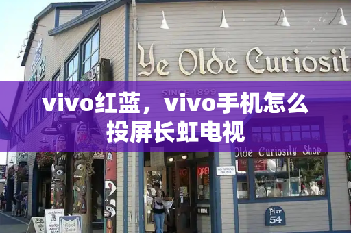 vivo红蓝，vivo手机怎么投屏长虹电视