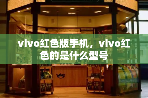 vivo红色版手机，vivo红色的是什么型号-第1张图片-星选测评