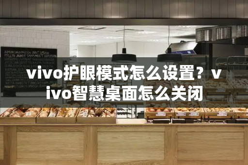 vivo护眼模式怎么设置？vivo智慧桌面怎么关闭