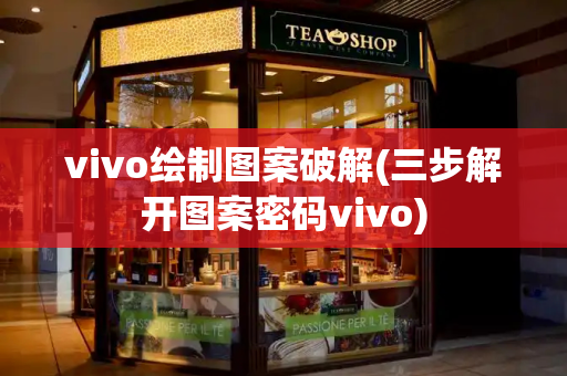 vivo绘制图案破解(三步解开图案密码vivo)-第1张图片-星选测评