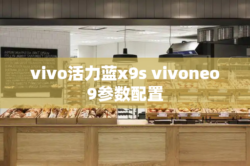 vivo活力蓝x9s vivoneo9参数配置-第1张图片-星选测评