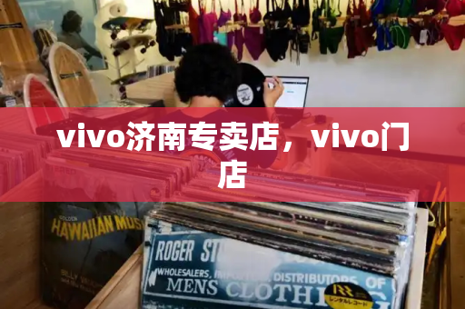 vivo济南专卖店，vivo门店-第1张图片-星选测评