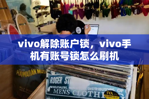 vivo解除账户锁，vivo手机有账号锁怎么刷机