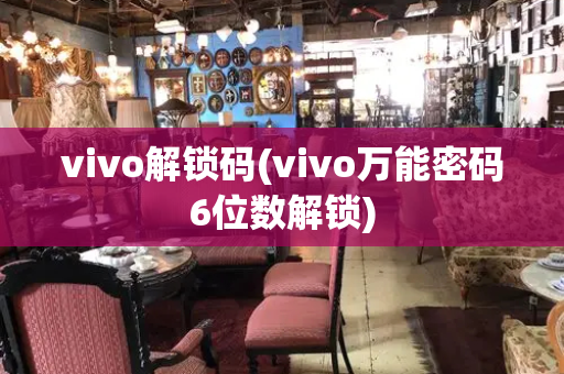 vivo解锁码(vivo万能密码6位数解锁)-第1张图片-星选测评