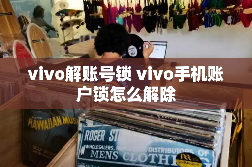 vivo解账号锁 vivo手机账户锁怎么解除