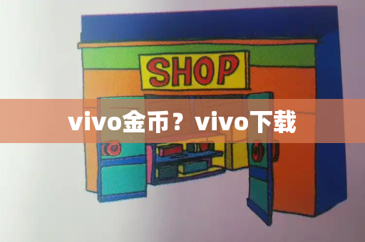 vivo金币？vivo下载-第1张图片-星选测评