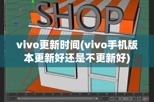 vivo更新时间(vivo手机版本更新好还是不更新好)