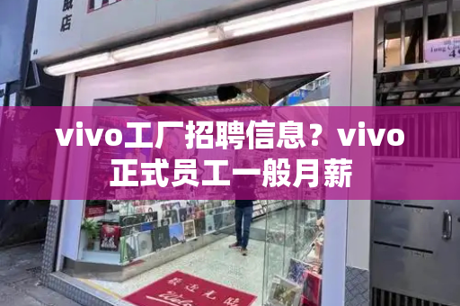 vivo工厂招聘信息？vivo正式员工一般月薪