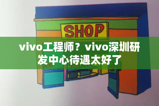 vivo工程师？vivo深圳研发中心待遇太好了