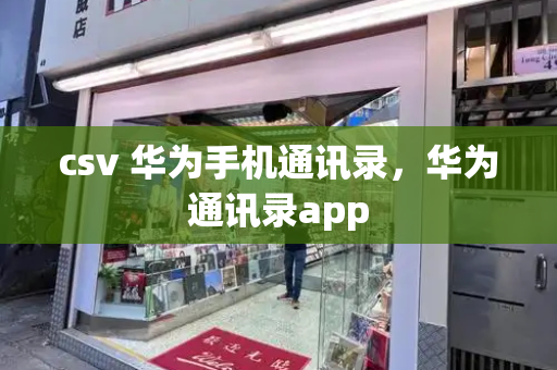 csv 华为手机通讯录，华为通讯录app-第1张图片-星选测评