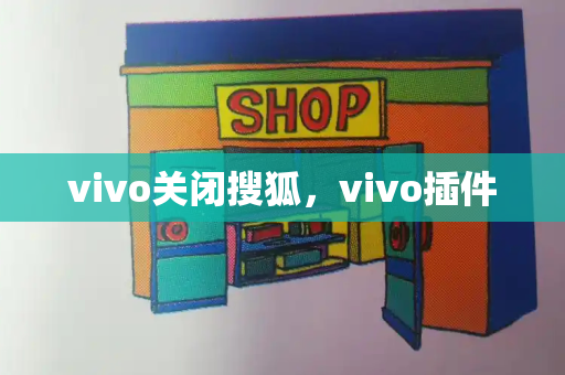 vivo关闭搜狐，vivo插件-第1张图片-星选测评