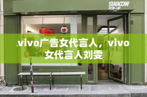 vivo广告女代言人，vivo女代言人刘雯