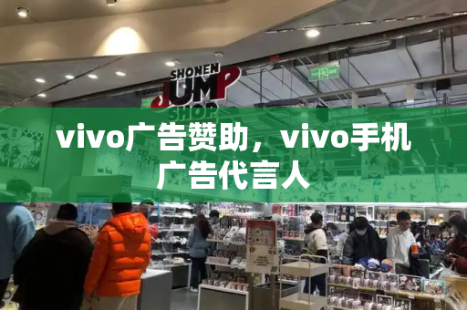 vivo广告赞助，vivo手机广告代言人