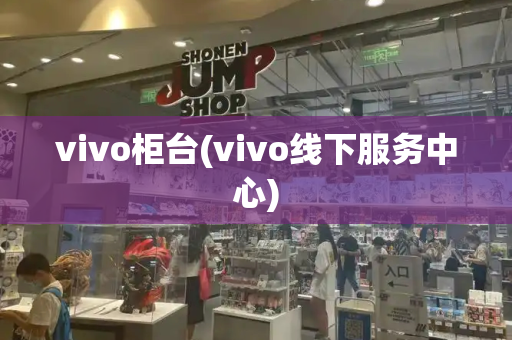 vivo柜台(vivo线下服务中心)