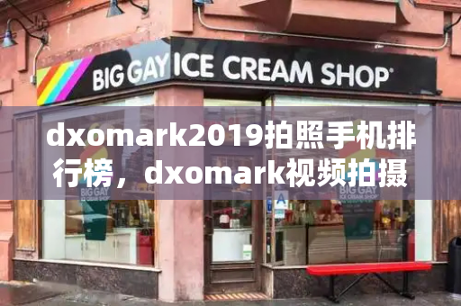 dxomark2019拍照手机排行榜，dxomark视频拍摄排行-第1张图片-星选测评