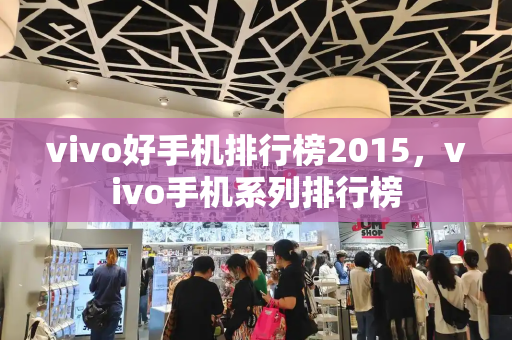 vivo好手机排行榜2015，vivo手机系列排行榜-第1张图片-星选测评