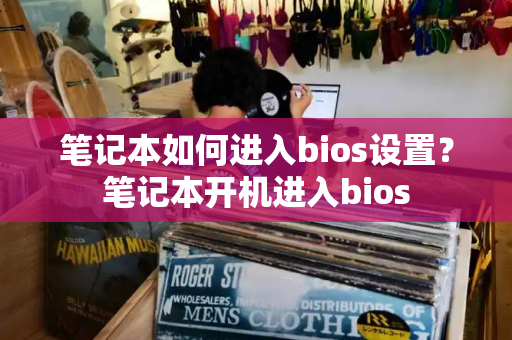 笔记本如何进入bios设置？笔记本开机进入bios-第1张图片-星选值得买