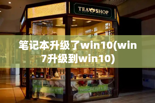 笔记本升级了win10(win7升级到win10)